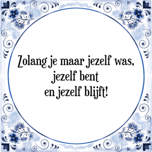 Spreuk Zolang je maar jezelf was,
jezelf bent
en jezelf blijft!