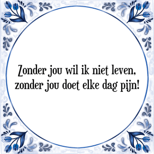 Spreuk Zonder jou wil ik niet leven,
zonder jou doet elke dag pijn!