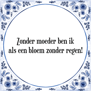 Spreuk Zonder moeder ben ik
als een bloem zonder regen!