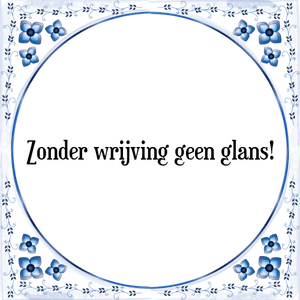 Spreuk Zonder wrijving geen glans!