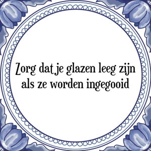 Spreuk Zorg dat je glazen leeg zijn
als ze worden ingegooid