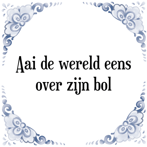 Aai de wereld eens over zijn bol - Tegeltje met Spreuk