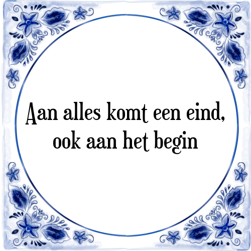 Aan alles komt een eind, ook aan het begin - Tegeltje met Spreuk