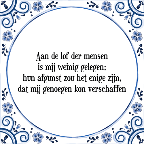 Aan de lof der mensen is mij weinig gelegen; hun afgunst zou het enige zijn, dat mij genoegen kon verschaffen - Tegeltje met Spreuk