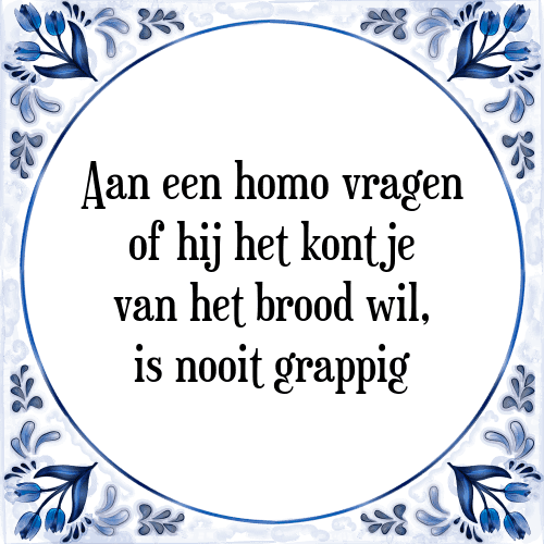 Aan een homo vragen of hij het kontje van het brood wil, is nooit grappig - Tegeltje met Spreuk