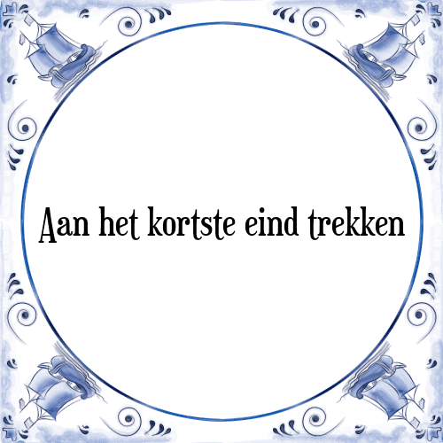 Aan het kortste eind trekken - Tegeltje met Spreuk