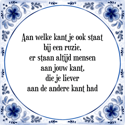 Aan welke kant je ook staat bij een ruzie, er staan altijd mensen aan jouw kant, die je liever aan de andere kant had - Tegeltje met Spreuk