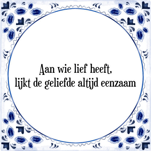 Aan wie lief heeft, lijkt de geliefde altijd eenzaam - Tegeltje met Spreuk