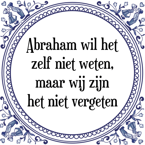 Abraham wil het zelf niet weten, maar wij zijn het niet vergeten - Tegeltje met Spreuk