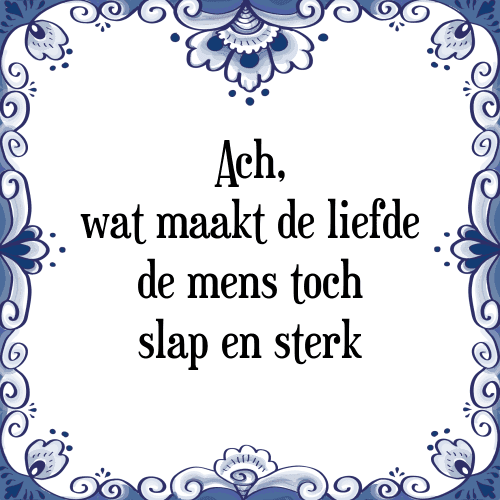 Ach, wat maakt de liefde de mens toch slap en sterk - Tegeltje met Spreuk