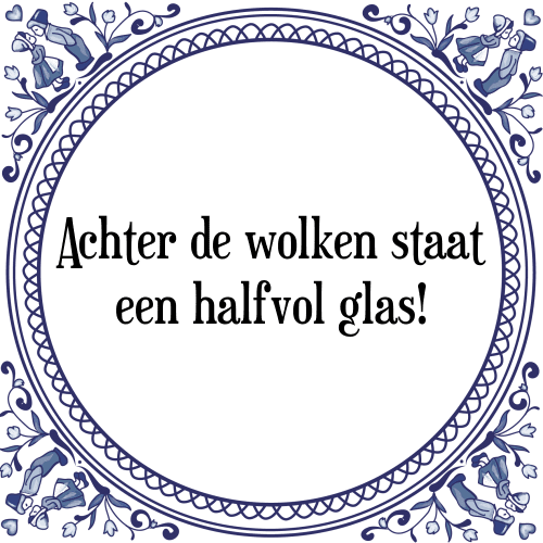 Achter de wolken staat een halfvol glas! - Tegeltje met Spreuk