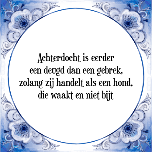 Achterdocht is eerder een deugd dan een gebrek, zolang zij handelt als een hond, die waakt en niet bijt - Tegeltje met Spreuk