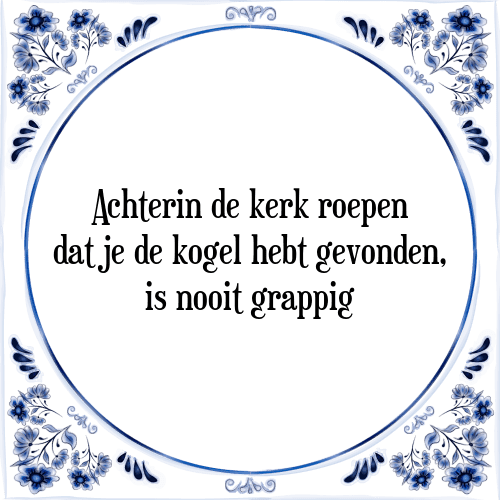 Achterin de kerk roepen dat je de kogel hebt gevonden, is nooit grappig - Tegeltje met Spreuk