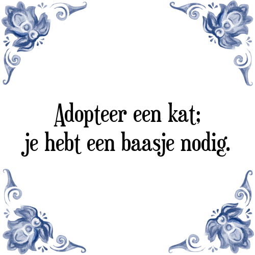 Adopteer een kat; je hebt een baasje nodig. - Tegeltje met Spreuk