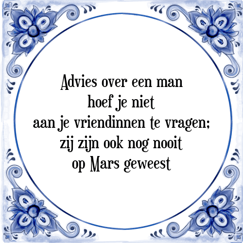 Advies over een man hoef je niet aan je vriendinnen te vragen; zij zijn ook nog nooit op Mars geweest - Tegeltje met Spreuk