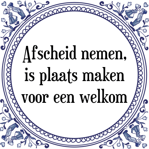 Afscheid nemen, is plaats maken voor een welkom - Tegeltje met Spreuk