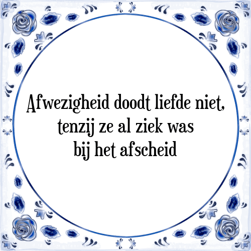 Afwezigheid doodt liefde niet, tenzij ze al ziek was bij het afscheid - Tegeltje met Spreuk