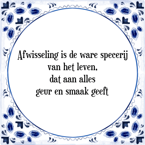 Afwisseling is de ware specerij van het leven, dat aan alles geur en smaak geeft - Tegeltje met Spreuk