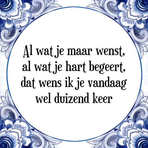 Al wat je maar wenst, al wat je hart begeert, dat wens ik je vandaag wel duizend keer - Tegeltje met Spreuk