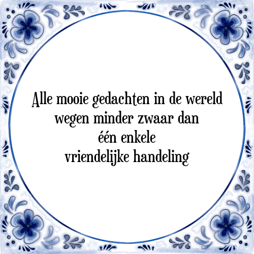 Alle mooie gedachten in de wereld wegen minder zwaar dan één enkele vriendelijke handeling - Tegeltje met Spreuk