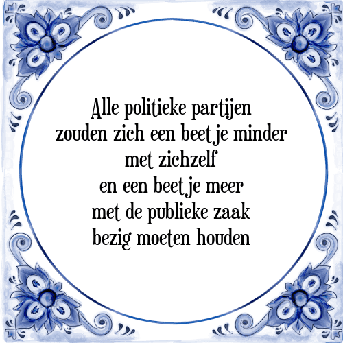 Alle politieke partijen zouden zich een beetje minder met zichzelf en een beetje meer met de publieke zaak bezig moeten houden - Tegeltje met Spreuk