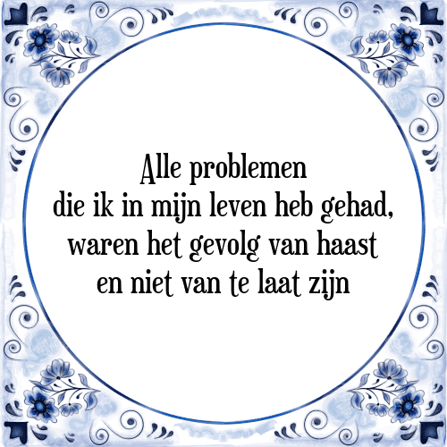 Alle problemen die ik in mijn leven heb gehad, waren het gevolg van haast en niet van te laat zijn - Tegeltje met Spreuk