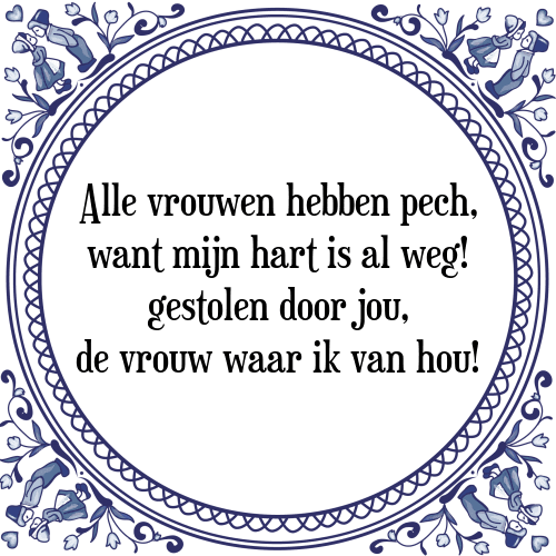 Alle vrouwen hebben pech, want mijn hart is al weg! gestolen door jou, de vrouw waar ik van hou! - Tegeltje met Spreuk