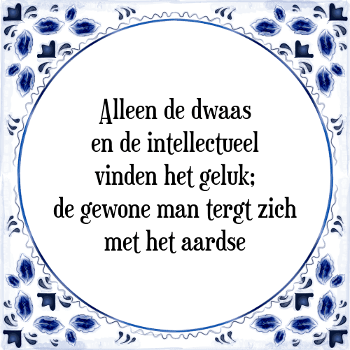 Alleen de dwaas en de intellectueel vinden het geluk; de gewone man tergt zich met het aardse - Tegeltje met Spreuk