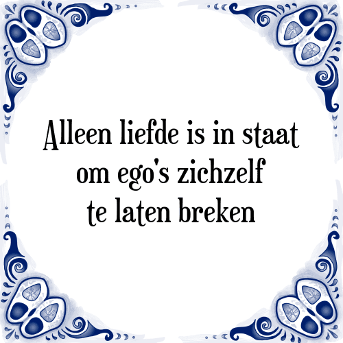 Alleen liefde is in staat om ego's zichzelf te laten breken - Tegeltje met Spreuk