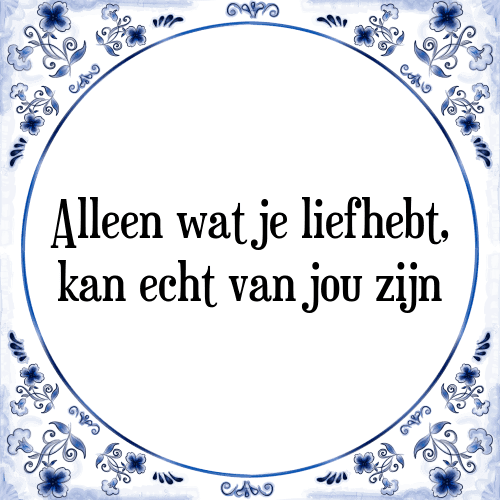 Alleen wat je liefhebt, kan echt van jou zijn - Tegeltje met Spreuk