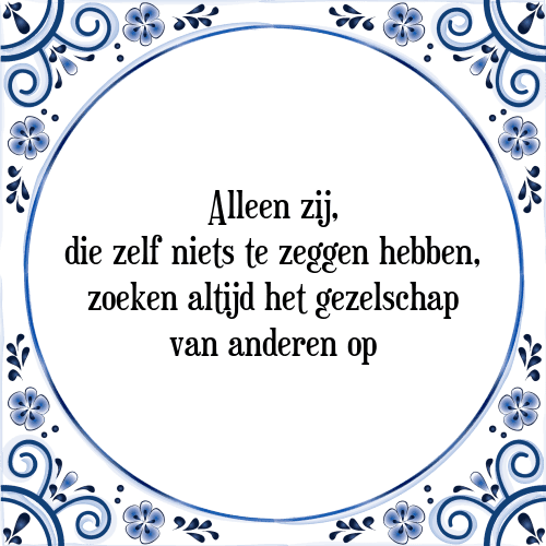 Alleen zij, die zelf niets te zeggen hebben, zoeken altijd het gezelschap van anderen op - Tegeltje met Spreuk