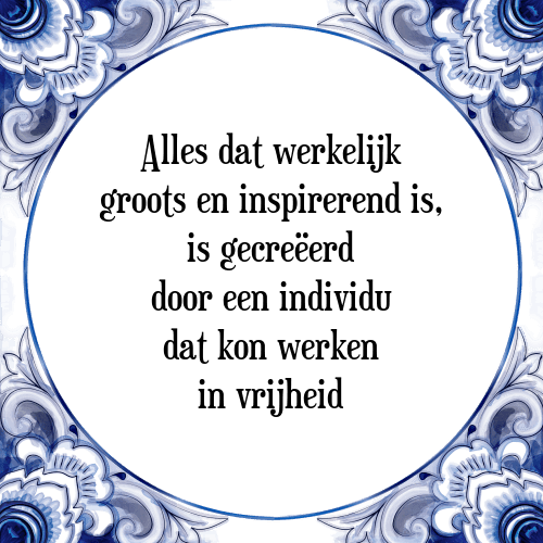 Alles dat werkelijk groots en inspirerend is, is gecreëerd door een individu dat kon werken in vrijheid - Tegeltje met Spreuk