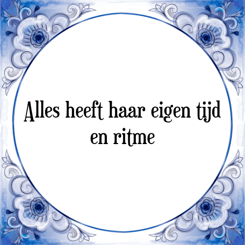 Alles heeft haar eigen tijd en ritme - Tegeltje met Spreuk