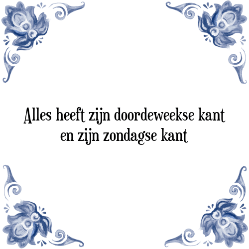 Alles heeft zijn doordeweekse kant en zijn zondagse kant - Tegeltje met Spreuk