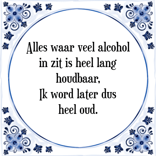 Alles waar veel alcohol in zit is heel lang houdbaar, Ik word later dus heel oud. - Tegeltje met Spreuk