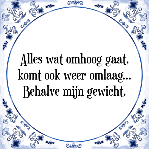 Alles wat omhoog gaat, komt ook weer omlaag Behalve mijn gewicht. - Tegeltje met Spreuk