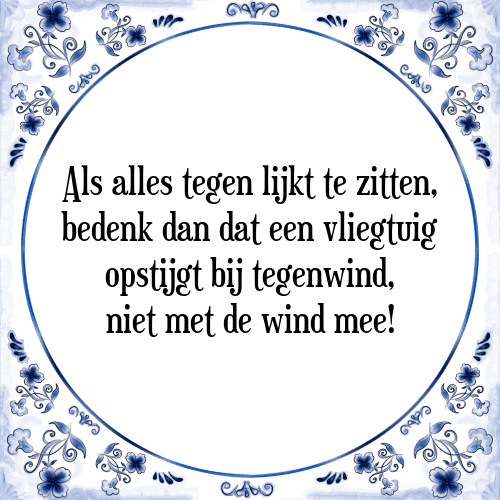 Als alles tegen lijkt te zitten, bedenk dan dat een vliegtuig opstijgt bij tegenwind, niet met de wind mee! - Tegeltje met Spreuk