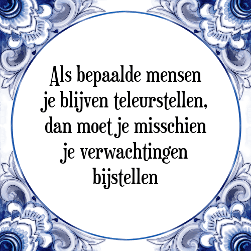 Als bepaalde mensen je blijven teleurstellen, dan moet je misschien je verwachtingen bijstellen - Tegeltje met Spreuk