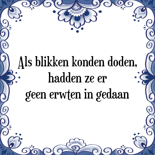 Als blikken konden doden, hadden ze er geen erwten in gedaan - Tegeltje met Spreuk