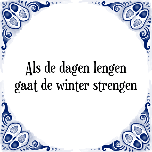 Als de dagen lengen gaat de winter strengen - Tegeltje met Spreuk