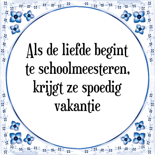 Als de liefde begint te schoolmeesteren, krijgt ze spoedig vakantie - Tegeltje met Spreuk