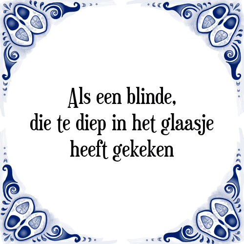 Als een blinde, die te diep in het glaasje heeft gekeken - Tegeltje met Spreuk