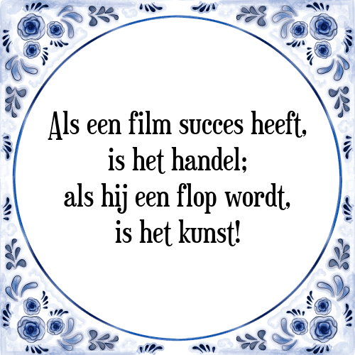 Als een film succes heeft, is het handel; als hij een flop wordt, is het kunst! - Tegeltje met Spreuk