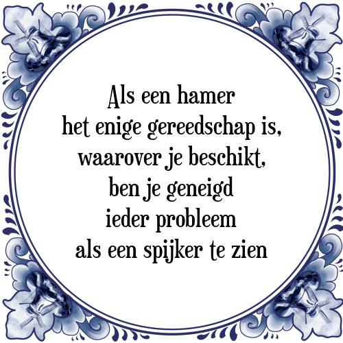 Als een hamer het enige gereedschap is, waarover je beschikt, ben je geneigd ieder probleem als een spijker te zien - Tegeltje met Spreuk