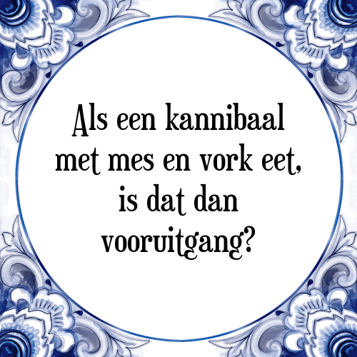 Als een kannibaal met mes en vork eet, is dat dan vooruitgang? - Tegeltje met Spreuk