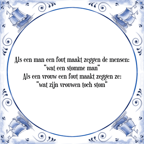 Als een man een fout maakt zeggen de mensen: "wat een stomme man" Als een vrouw een fout maakt zeggen ze: "wat zijn vrouwen toch stom" - Tegeltje met Spreuk