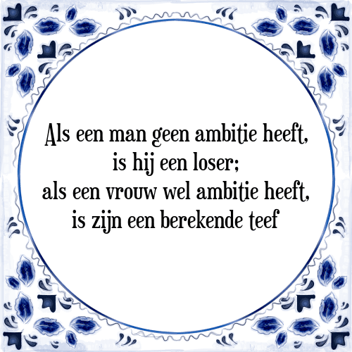 Als een man geen ambitie heeft, is hij een loser; als een vrouw wel ambitie heeft, is zijn een berekende teef - Tegeltje met Spreuk