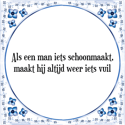 Als een man iets schoonmaakt, maakt hij altijd weer iets vuil - Tegeltje met Spreuk