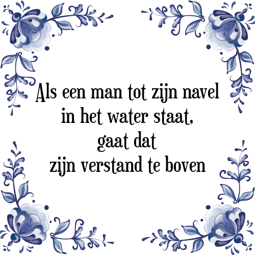 Als een man tot zijn navel in het water staat, gaat dat zijn verstand te boven - Tegeltje met Spreuk