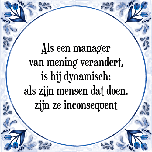 Als een manager van mening verandert, is hij dynamisch; als zijn mensen dat doen, zijn ze inconsequent - Tegeltje met Spreuk